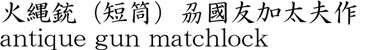 火縄銃（短筒）刕國友加太夫作商品名