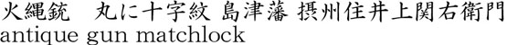 火縄銃　丸に十字紋 島津藩 摂州住井上関右衛門商品名
