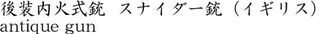 後装内火式銃  スナイダー銃（イギリス）商品名