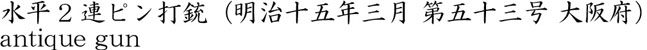 水平2連ピン打銃（明治十五年三月 第五十三号 大阪府）商品名