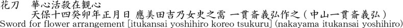 花刀　華心活殺在観心　　　天保十四癸卯年正月日 應美田吉乃女史之需 一貫斎義弘作之 (中山一貫斎義弘)商品名