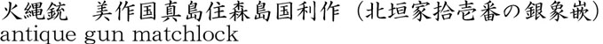 火縄銃　美作国真島住森島国利作（北垣家拾壱番の銀象嵌）商品名