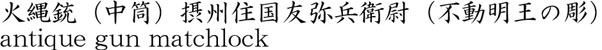 火縄銃（中筒）摂州住国友弥兵衛尉（不動明王の彫）商品名