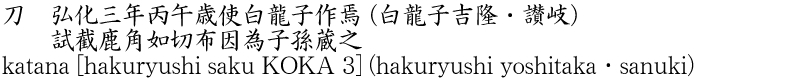 刀　弘化三年丙午歳使白龍子作焉 (白龍子吉隆・讃岐)　　試截鹿角如切布因為子孫蔵之商品名