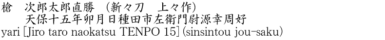 槍　次郎太郎直勝　(新々刀　上々作)　　天保十五年卯月日種田市左衛門尉源幸周好商品名