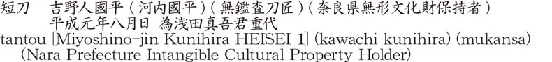 短刀　吉野人國平 (河内國平) (無鑑査刀匠) (奈良県無形文化財保持者)　　　平成元年八月日 為浅田真吾君重代商品名